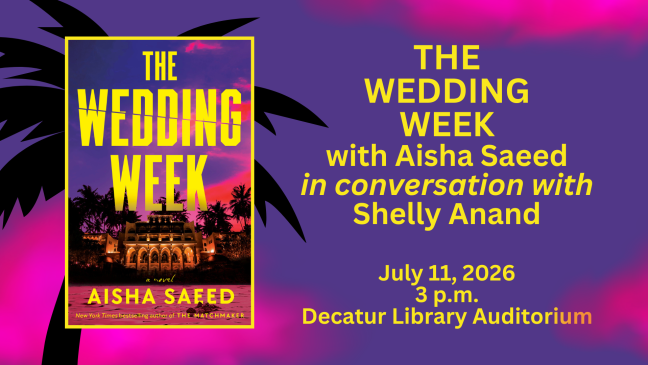 Book Cover: The Wedding Week by Aisha Saeed; Author event with Saeed in conversation with Shelly Anand; July 11, 2026, 7pm, Decatur Library Auditorium
